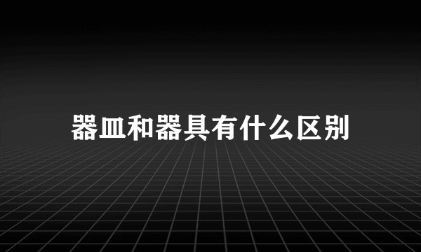 器皿和器具有什么区别