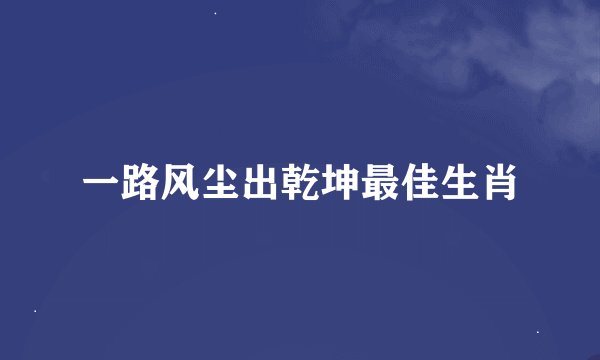 一路风尘出乾坤最佳生肖