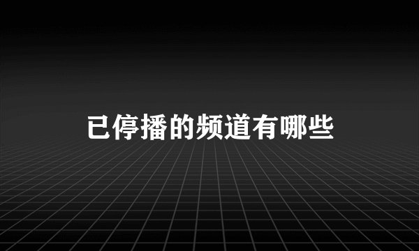 已停播的频道有哪些