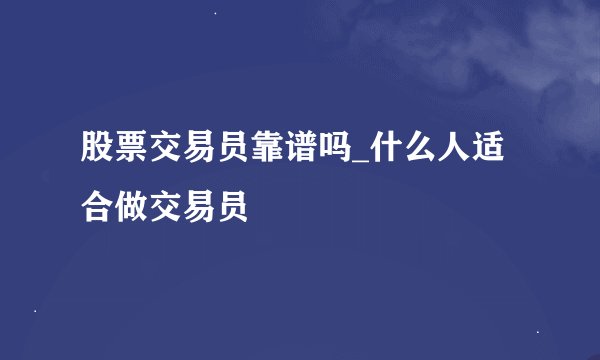 股票交易员靠谱吗_什么人适合做交易员