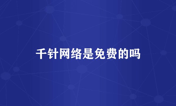 千针网络是免费的吗