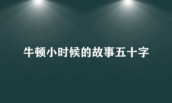 牛顿小时候的故事五十字