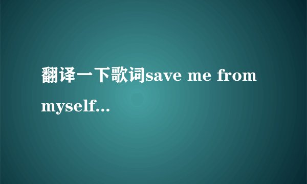 翻译一下歌词save me from myself是什么意思