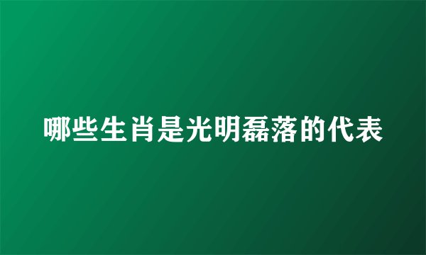 哪些生肖是光明磊落的代表