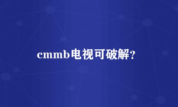 cmmb电视可破解？