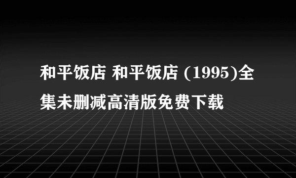 和平饭店 和平饭店 (1995)全集未删减高清版免费下载