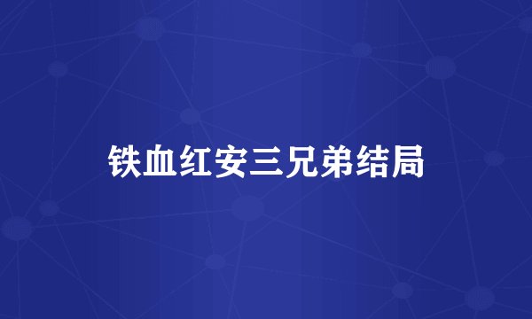 铁血红安三兄弟结局
