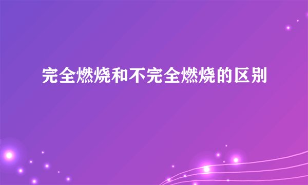 完全燃烧和不完全燃烧的区别