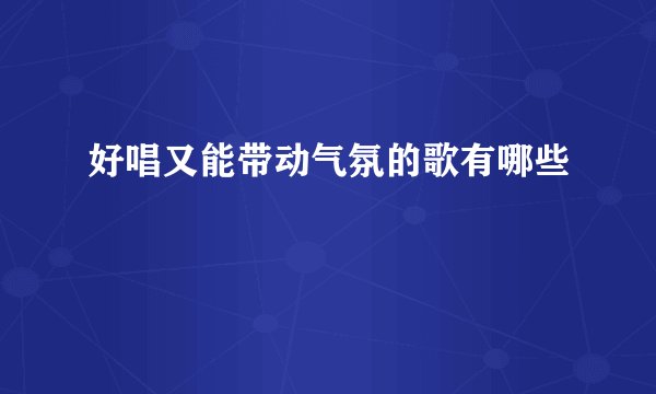 好唱又能带动气氛的歌有哪些