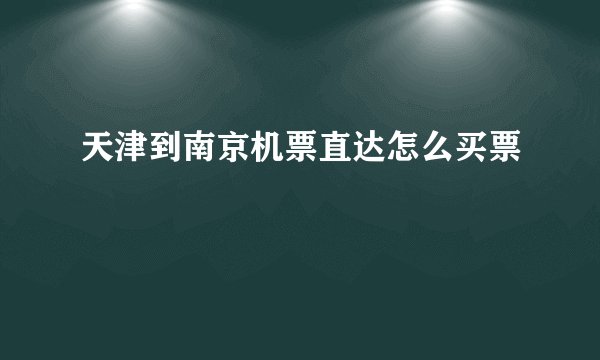 天津到南京机票直达怎么买票