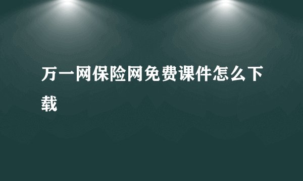 万一网保险网免费课件怎么下载