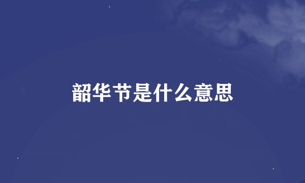 韶华节是什么意思