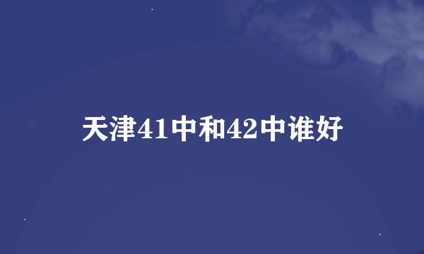 天津41中和42中谁好