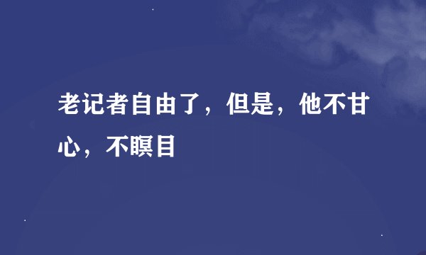 老记者自由了，但是，他不甘心，不瞑目