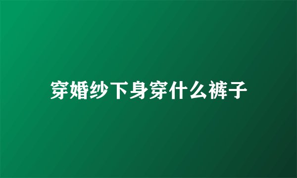 穿婚纱下身穿什么裤子