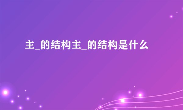 主_的结构主_的结构是什么