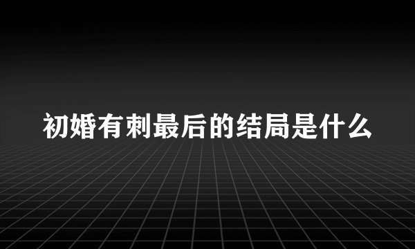 初婚有刺最后的结局是什么