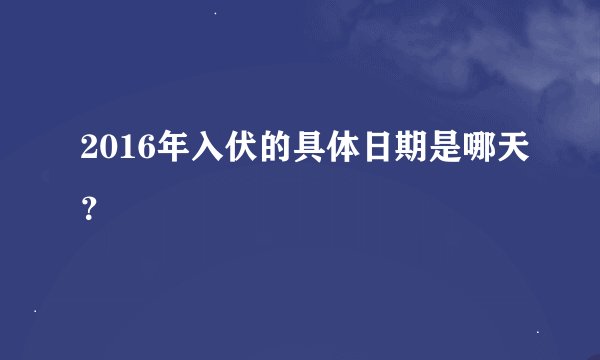 2016年入伏的具体日期是哪天？