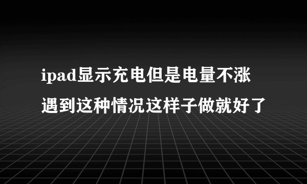 ipad显示充电但是电量不涨 遇到这种情况这样子做就好了