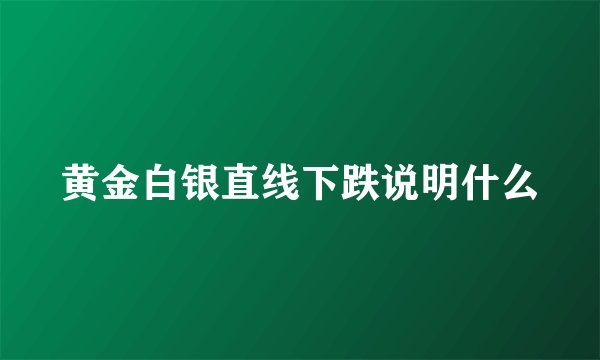 黄金白银直线下跌说明什么