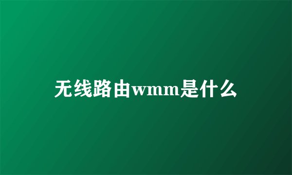 无线路由wmm是什么
