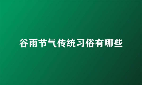 谷雨节气传统习俗有哪些