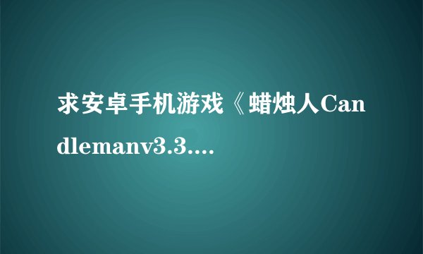 求安卓手机游戏《蜡烛人Candlemanv3.3.1》完整版Steam移植网盘链接获取