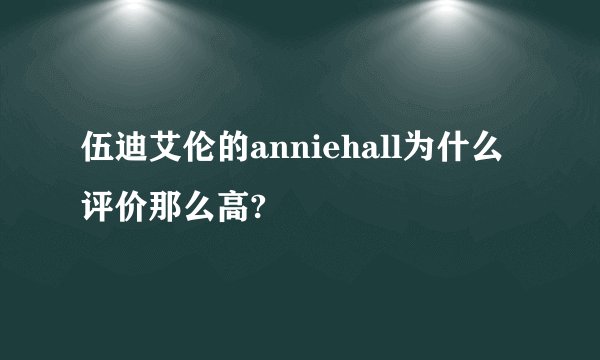 伍迪艾伦的anniehall为什么评价那么高?