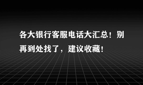 各大银行客服电话大汇总！别再到处找了，建议收藏！