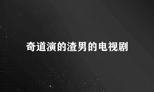 奇道演的渣男的电视剧
