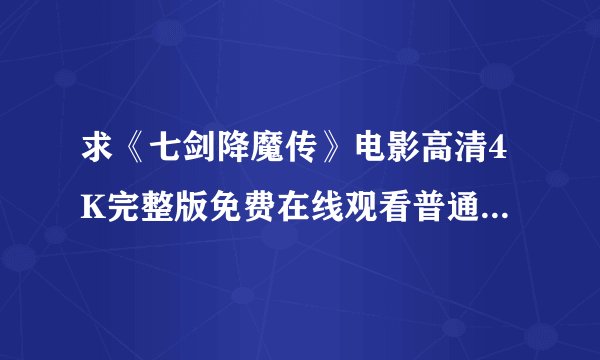 求《七剑降魔传》电影高清4K完整版免费在线观看普通话无删减无广告版百度网盘下载链接