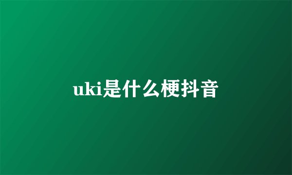 uki是什么梗抖音