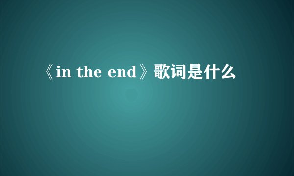 《in the end》歌词是什么