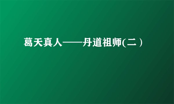 葛天真人——丹道祖师(二）