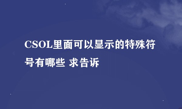 CSOL里面可以显示的特殊符号有哪些 求告诉