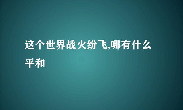 这个世界战火纷飞,哪有什么平和