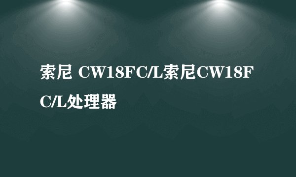 索尼 CW18FC/L索尼CW18FC/L处理器