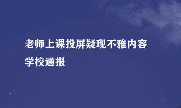 老师上课投屏疑现不雅内容 学校通报