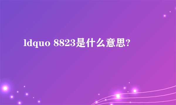 ldquo 8823是什么意思?