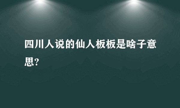 四川人说的仙人板板是啥子意思?