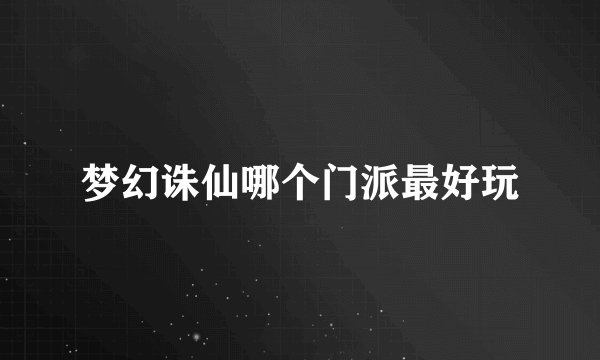 梦幻诛仙哪个门派最好玩