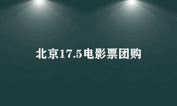 北京17.5电影票团购
