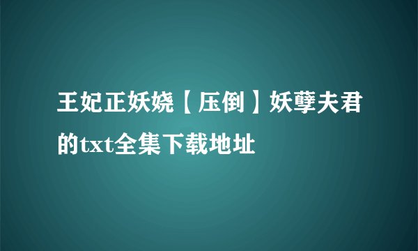 王妃正妖娆【压倒】妖孽夫君的txt全集下载地址