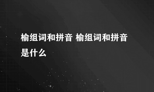 榆组词和拼音 榆组词和拼音是什么