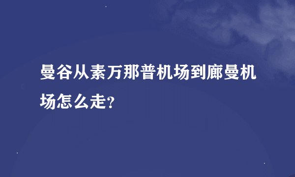曼谷从素万那普机场到廊曼机场怎么走？