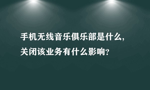 手机无线音乐俱乐部是什么,关闭该业务有什么影响？