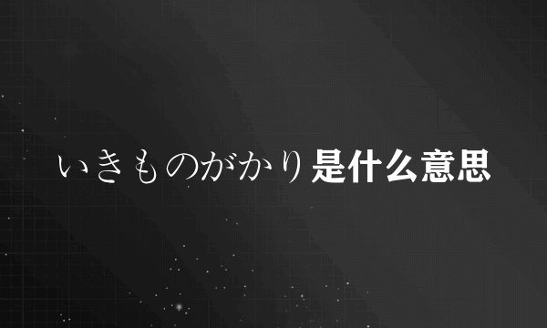 いきものがかり是什么意思