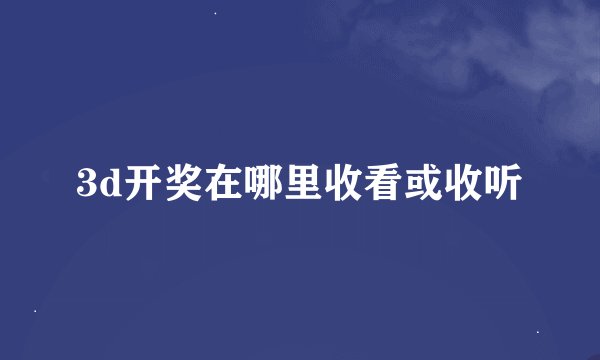 3d开奖在哪里收看或收听