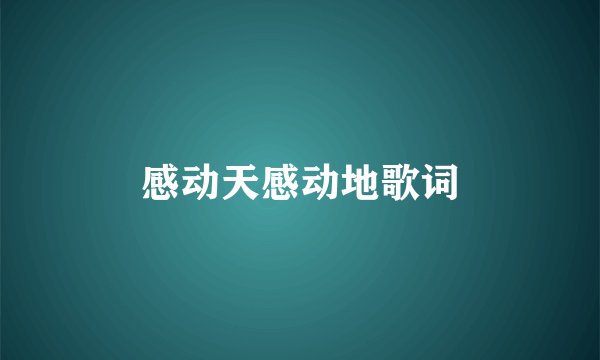 感动天感动地歌词