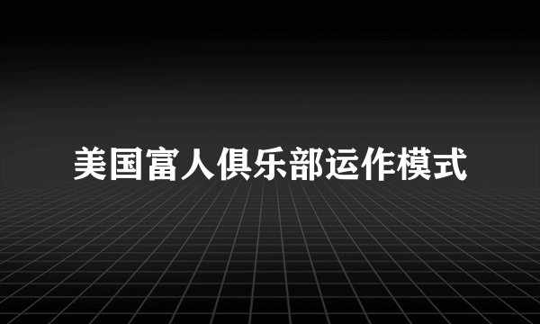 美国富人俱乐部运作模式